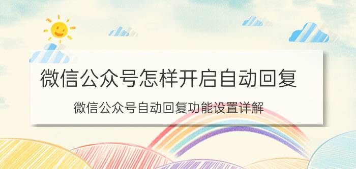 微信公众号怎样开启自动回复 微信公众号自动回复功能设置详解